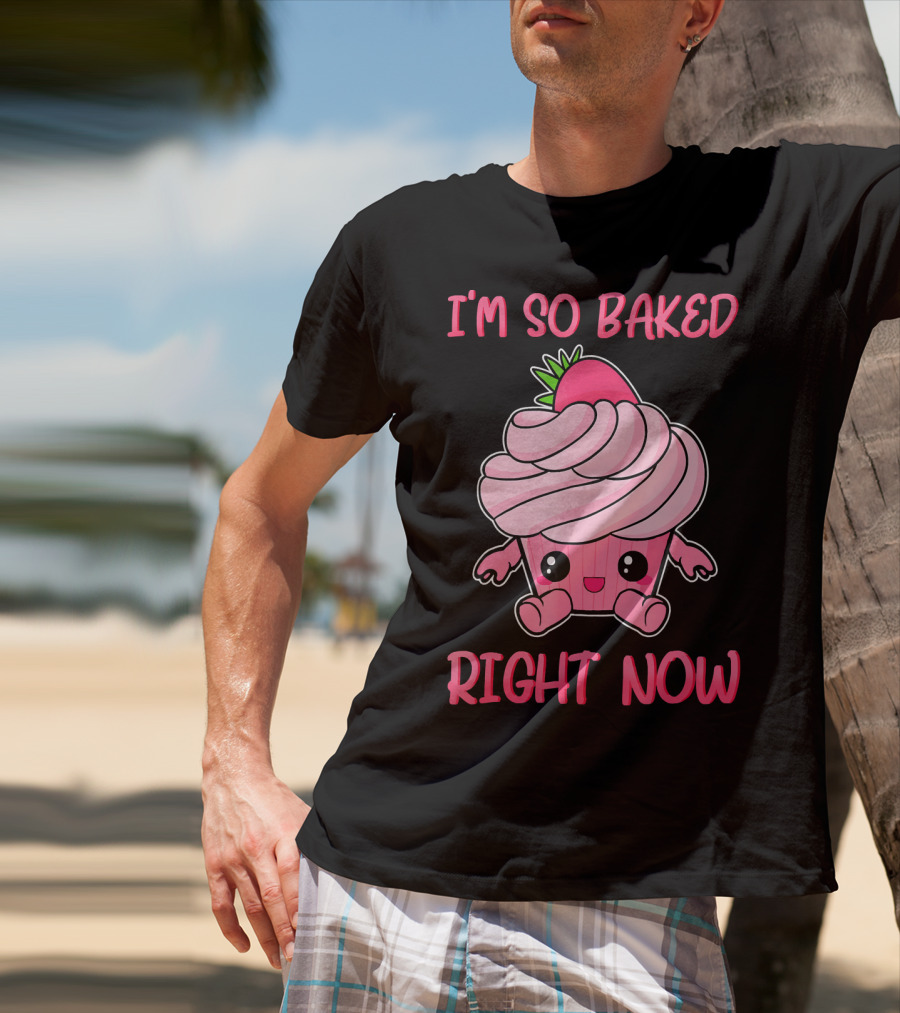I'm So Baked Right Now Cute And Funny Cupcake T-Shirt