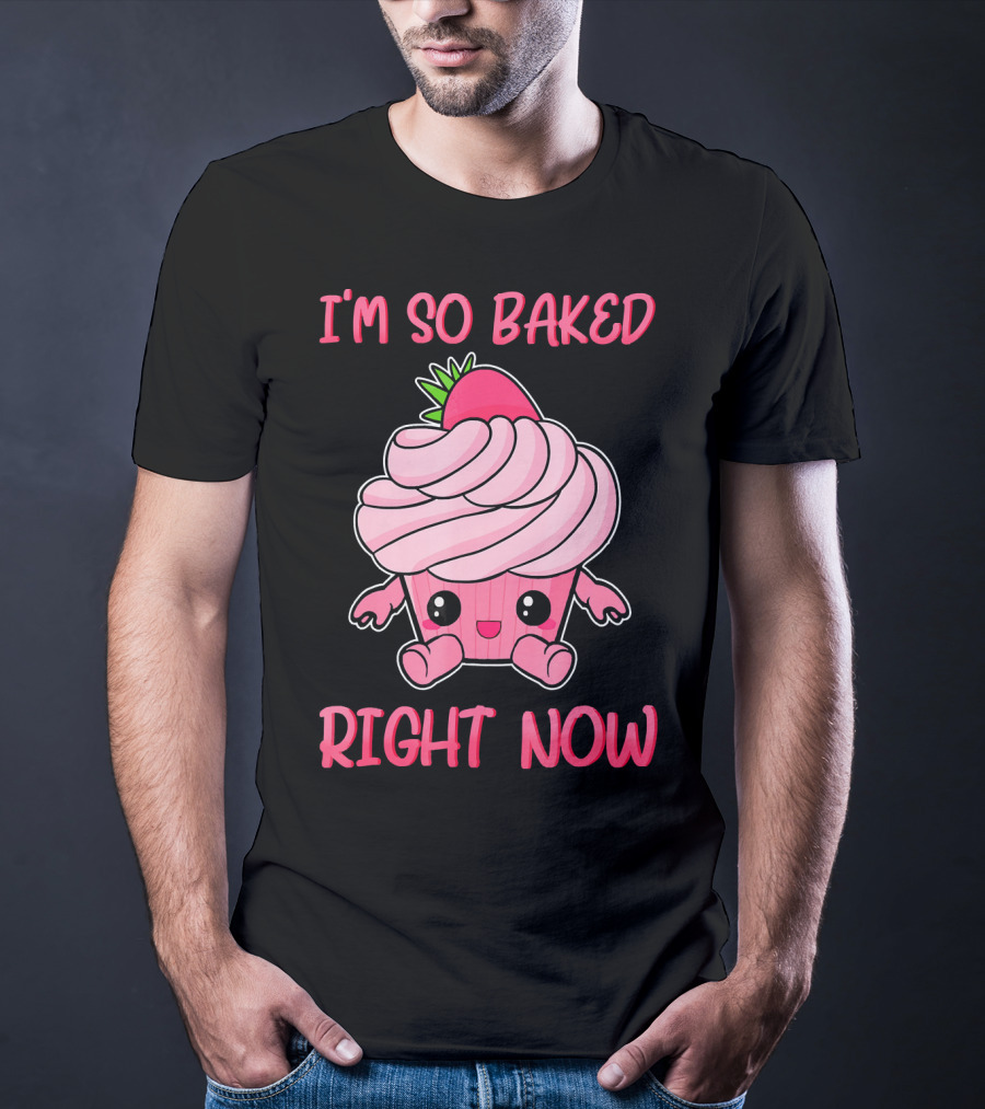 I'm So Baked Right Now Cute And Funny Cupcake T-Shirt