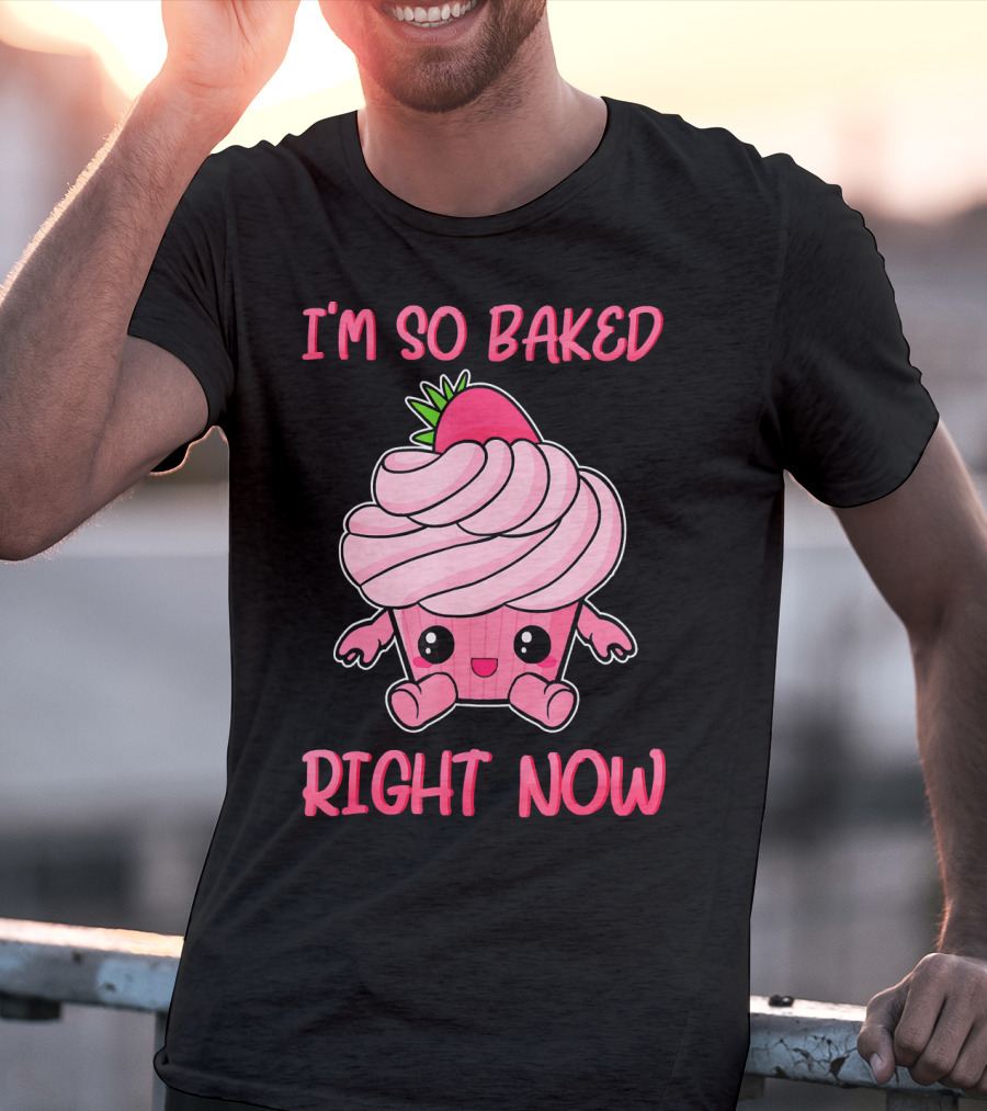 I'm So Baked Right Now Cute And Funny Cupcake T-Shirt