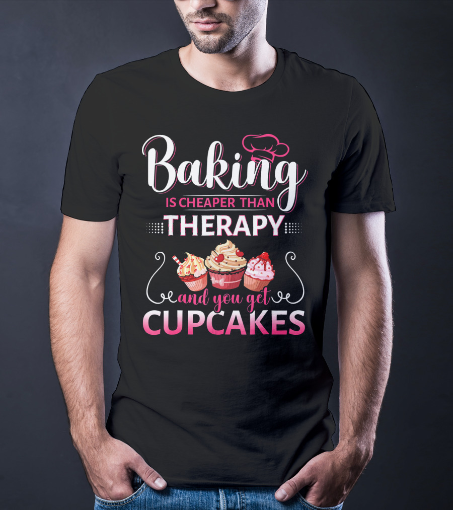 Baking Is Cheaper Than Therapy And You Get Cupcakes T-Shirt