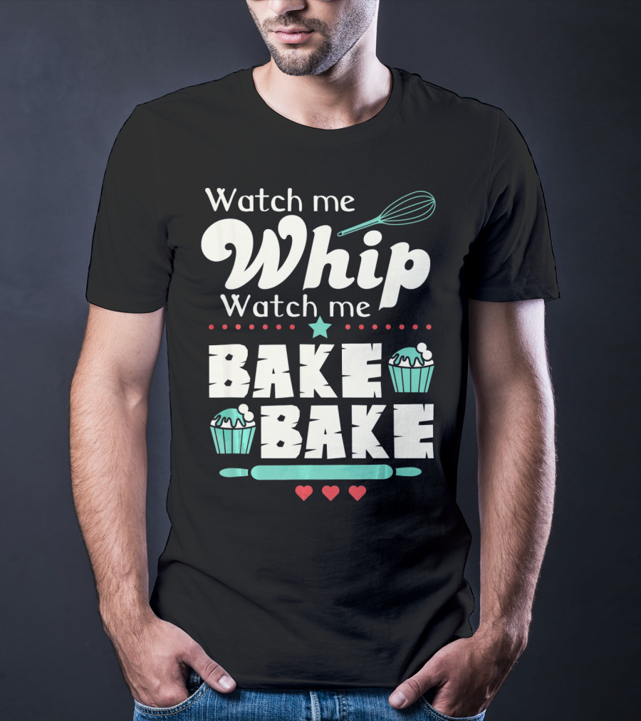 Watch Me Whip Watch Me Bake Bake Cupcake Funny Baking Lover T-Shirt