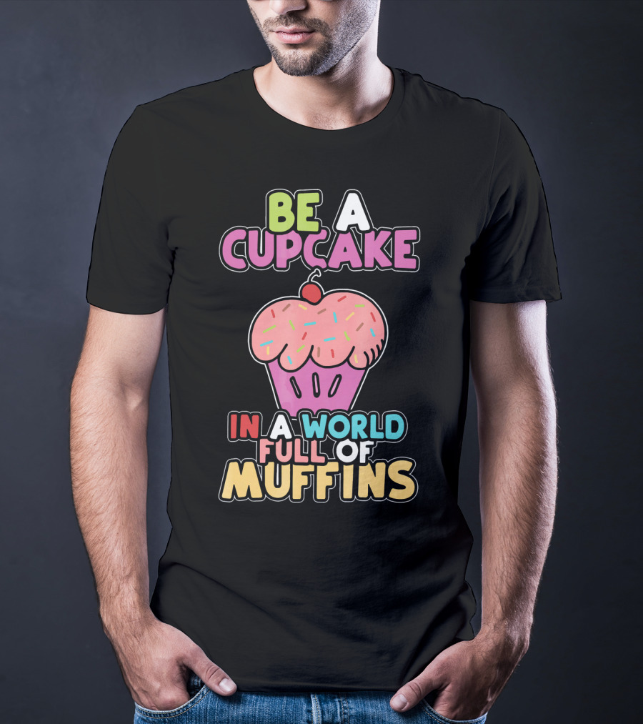 Be A Cupcake In A World Full Of Muffins T-Shirt