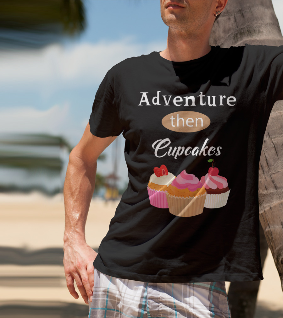 Adventure Then Cupcakes Sweet Treats T-Shirt