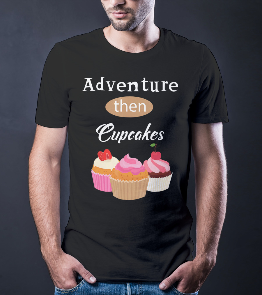 Adventure Then Cupcakes Sweet Treats T-Shirt