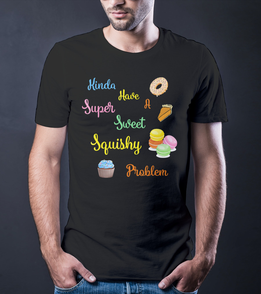 Kinda Have A Super Sweet Squishy Problem Cupcake Donut Pie Macarons T-Shirt