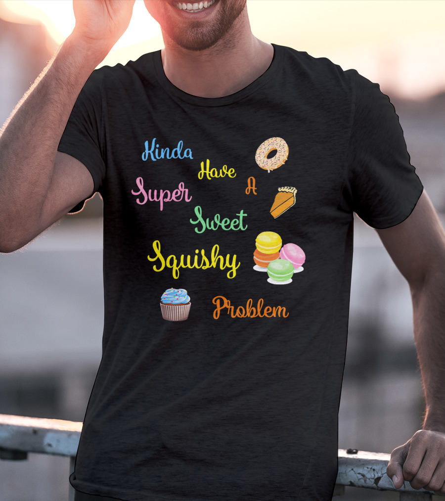 Kinda Have A Super Sweet Squishy Problem Cupcake Donut Pie Macarons T-Shirt