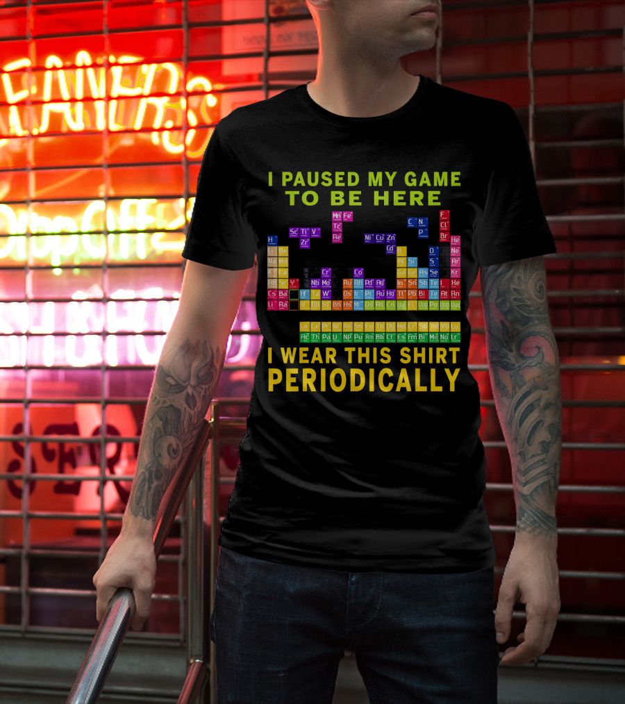 I Paused My Game To Be Here I Wear This Shirt Periodically Periodic Table T-Shirt
