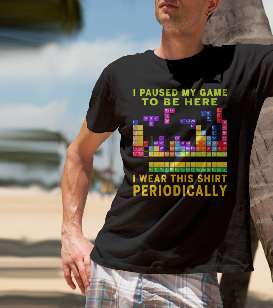 I Paused My Game To Be Here I Wear This Shirt Periodically Periodic Table T-Shirt