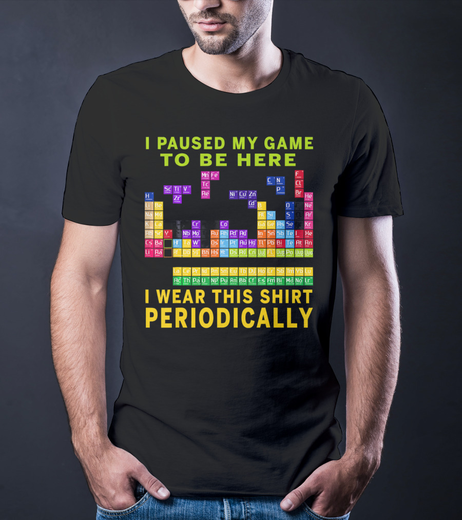 I Paused My Game To Be Here I Wear This Shirt Periodically Periodic Table T-Shirt