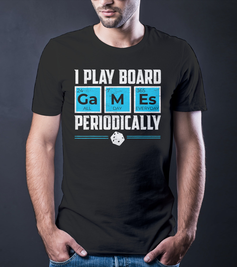 I Play Board Games Periodically Science Lover 24/7 All Day 365 Everyday T-Shirt