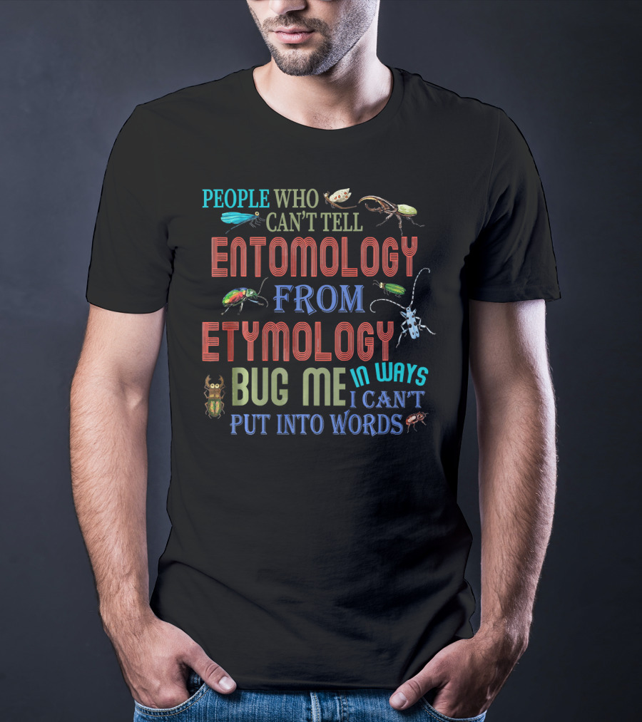 People Who Can't Tell Entomology From Etymology Bug Me In Ways I Can't Put Into Words T-Shirt
