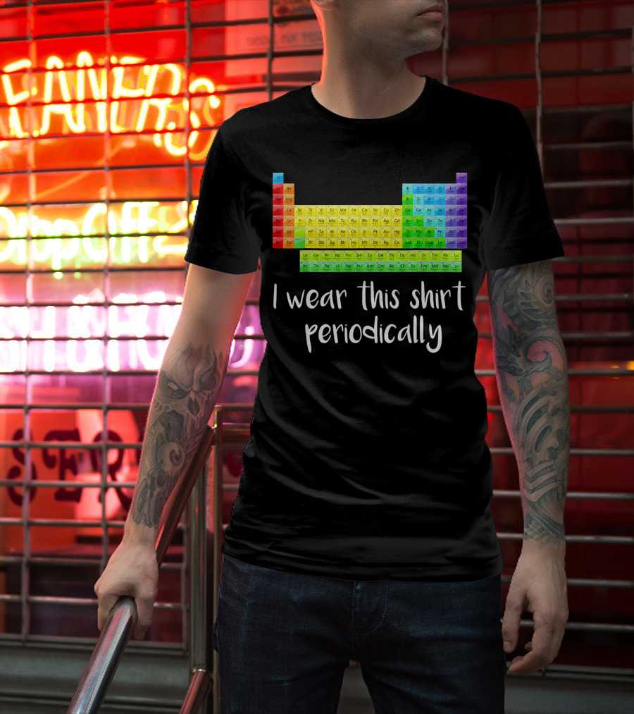 Periodic Table I Wear This Shirt Periodically T-Shirt