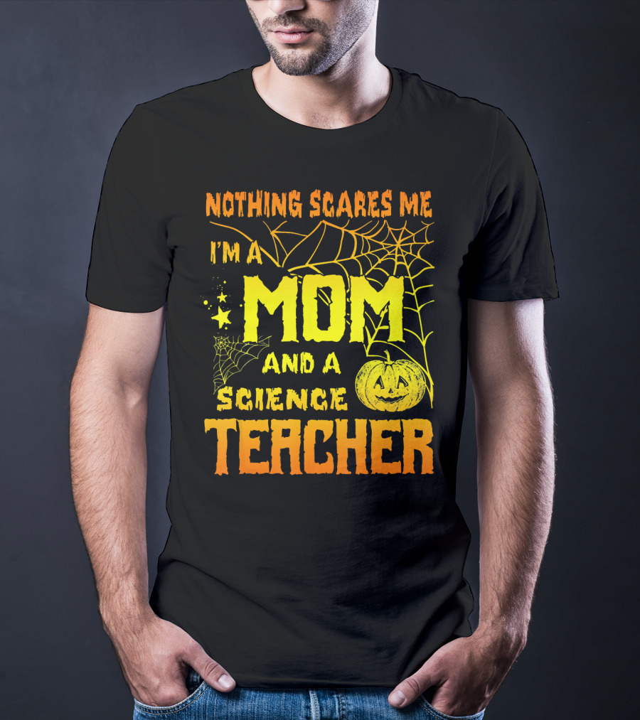 Nothing Scares Me I'm A Mom And A Science Teacher With Halloween Spiderwebs And Pumpkin T-Shirt