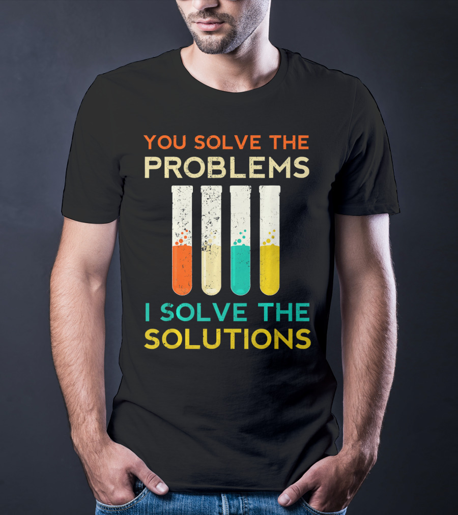 You Solve The Problems I Solve The Solutions Science Chemistry Biology Physic T-Shirt