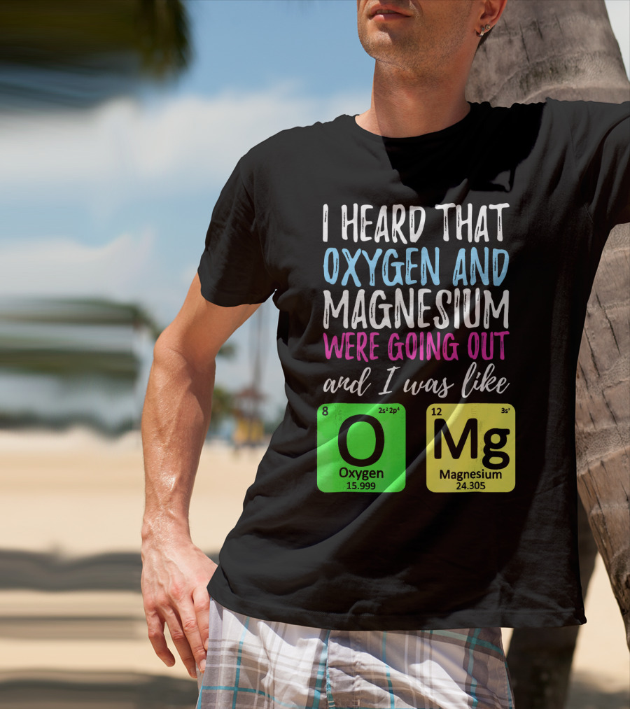 I Heard That Oxygen And Magnesium Were Going Out And I Was Like OMg T-Shirt