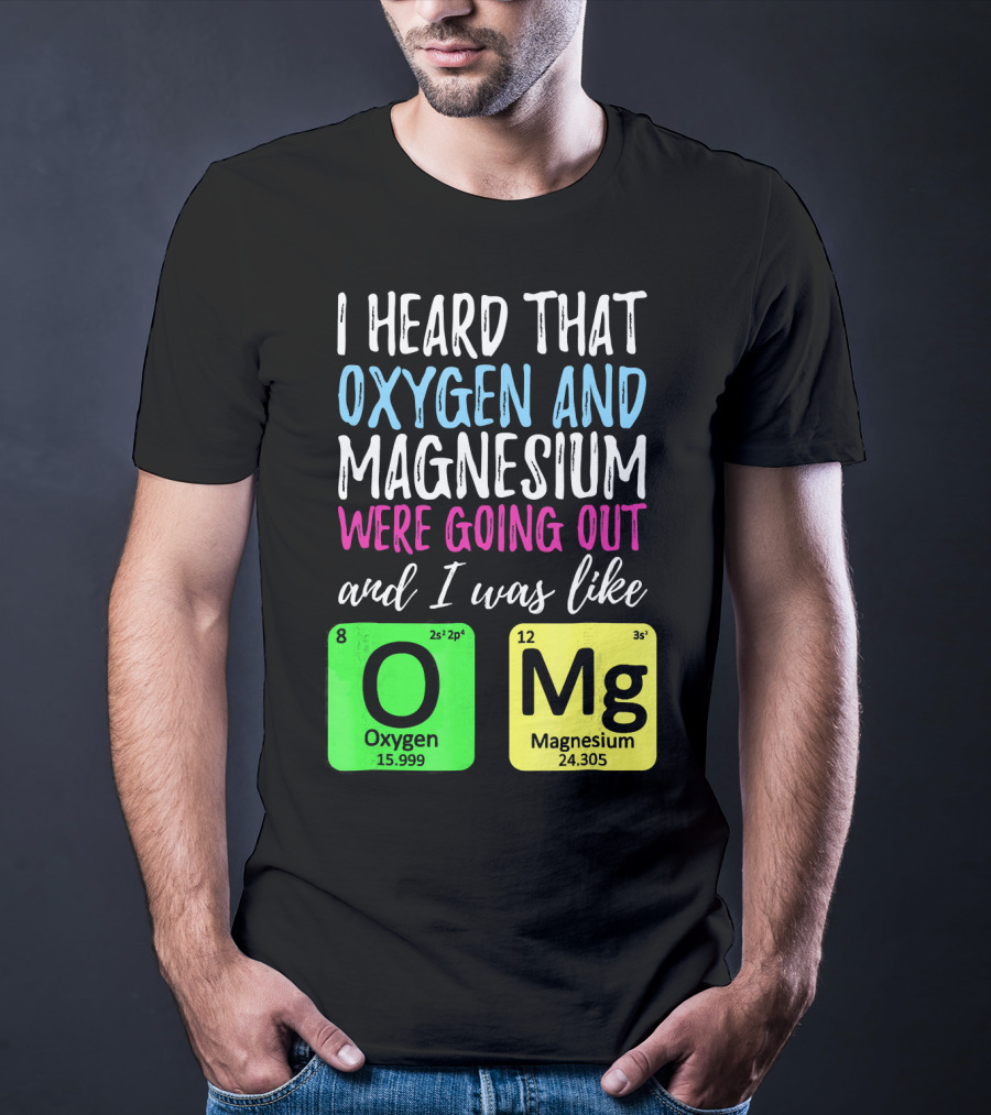 I Heard That Oxygen And Magnesium Were Going Out And I Was Like OMg T-Shirt