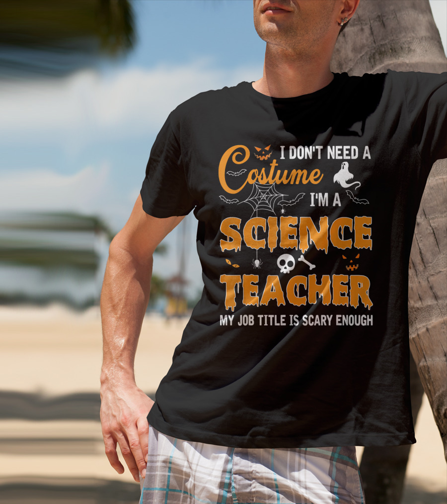 I Don't Need A Costume I'm A Science Teacher My Job Title Is Scary Enough T-Shirt