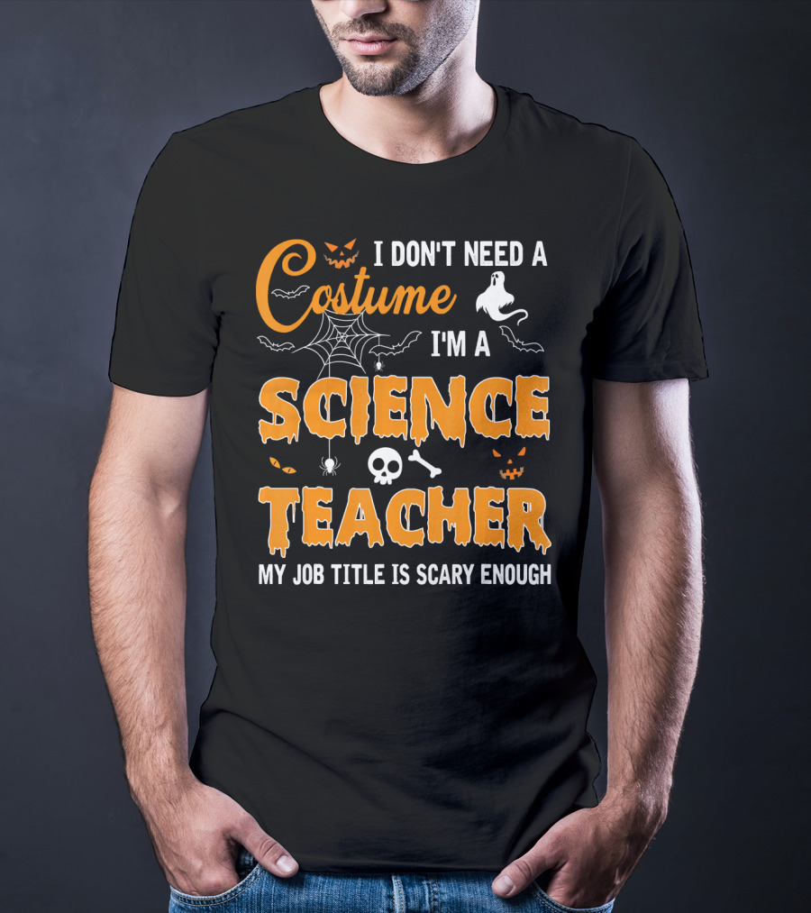 I Don't Need A Costume I'm A Science Teacher My Job Title Is Scary Enough T-Shirt