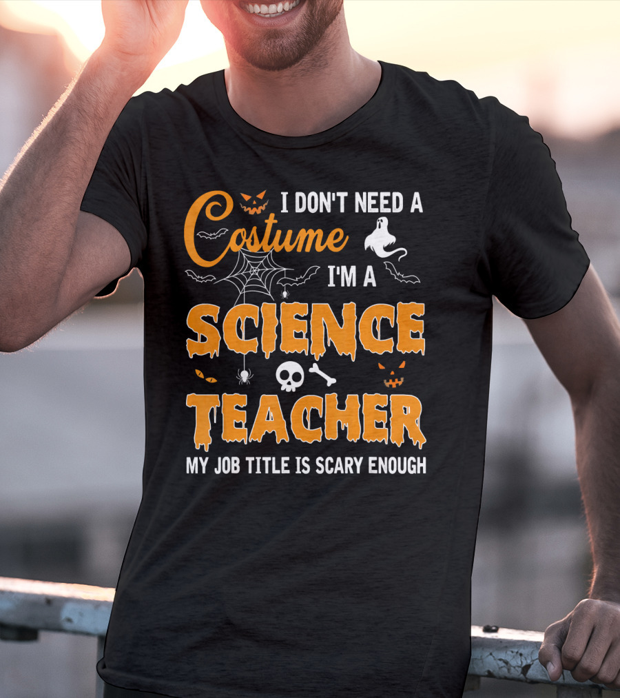 I Don't Need A Costume I'm A Science Teacher My Job Title Is Scary Enough T-Shirt