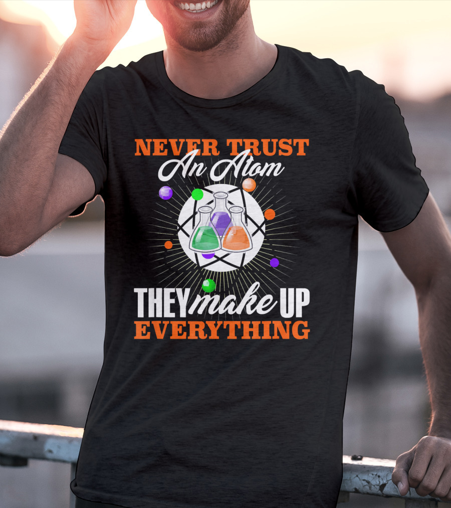 Never Trust An Atom They Make Up Everything Fun Science Nerd T-Shirt