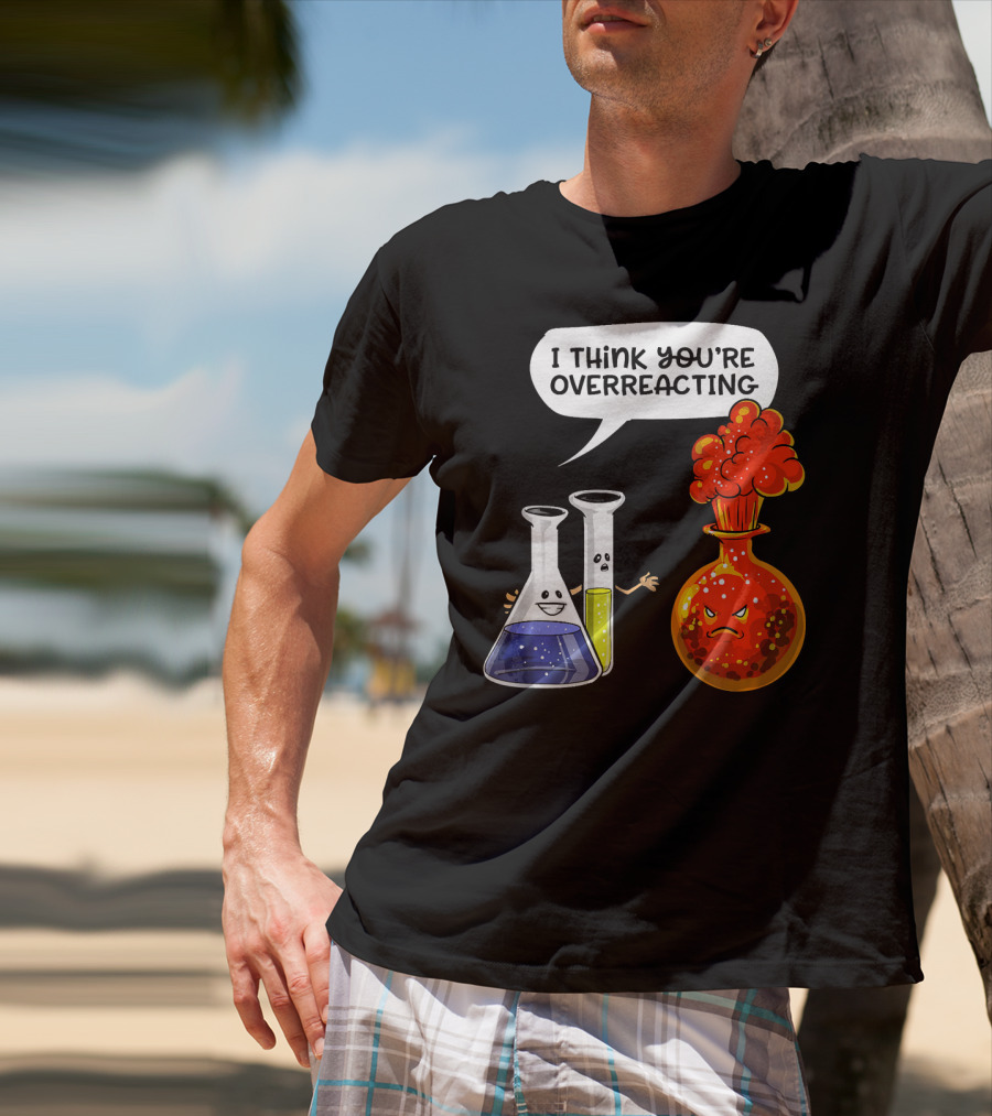 I Think You're Overreacting Funny Chemistry Science Beaker And Flask Explosion T-Shirt
