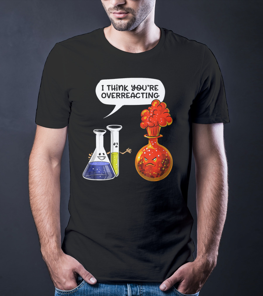 I Think You're Overreacting Funny Chemistry Science Beaker And Flask Explosion T-Shirt