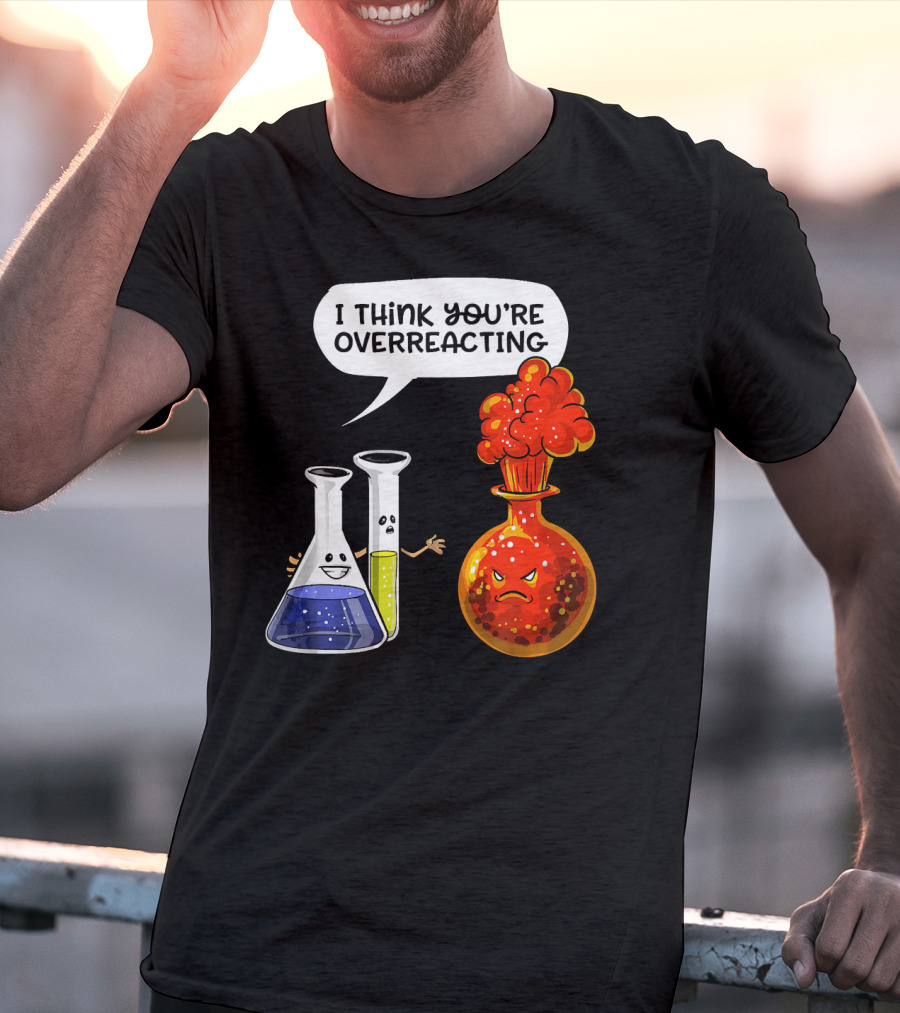 I Think You're Overreacting Funny Chemistry Science Beaker And Flask Explosion T-Shirt
