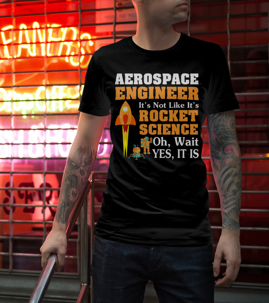 Aerospace Engineer It's Not Like It's Rocket Science Oh Wait Yes It Is T-Shirt
