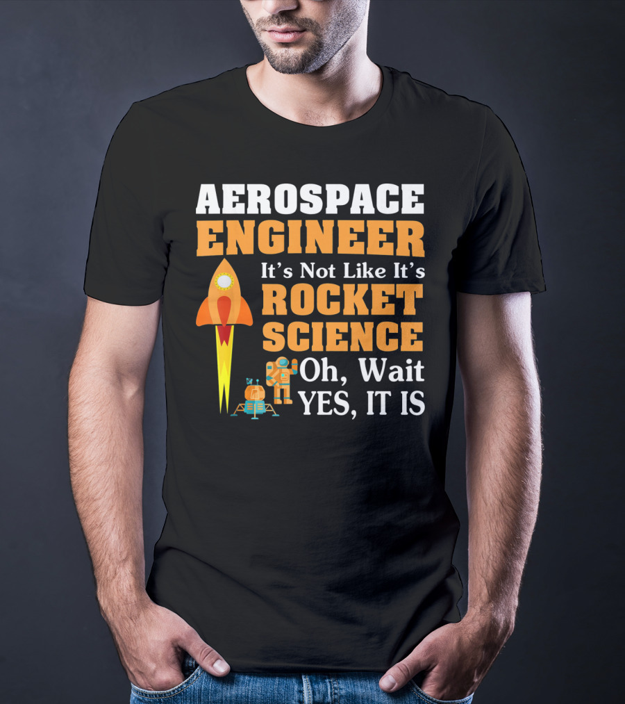 Aerospace Engineer It's Not Like It's Rocket Science Oh Wait Yes It Is T-Shirt