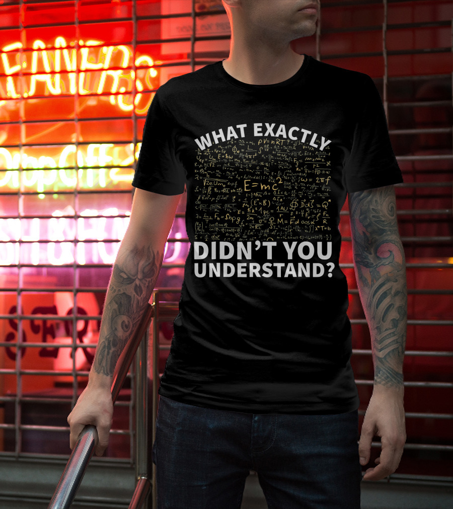 What Exactly Didn't You Understand Physics Funny Science Teacher T-Shirt