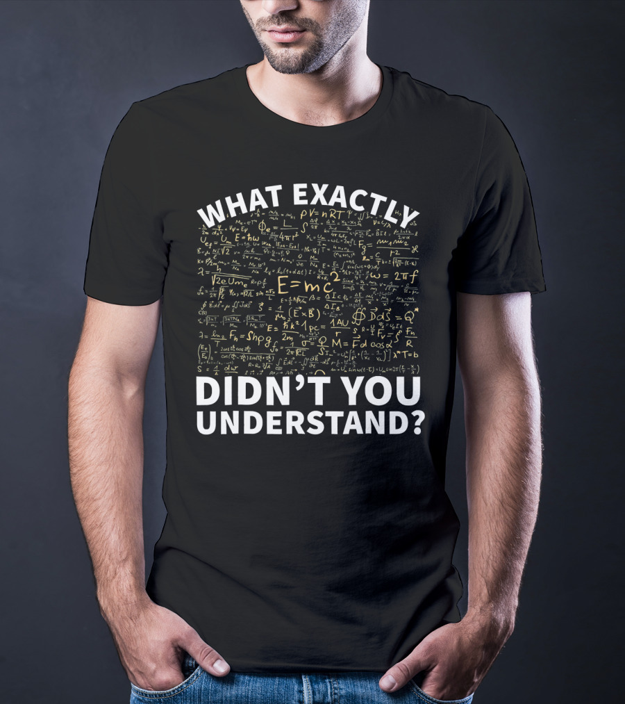 What Exactly Didn't You Understand Physics Funny Science Teacher T-Shirt