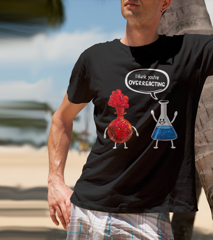 I Think You're Overreacting Funny Chemistry Beaker And Angry Flask T-Shirt