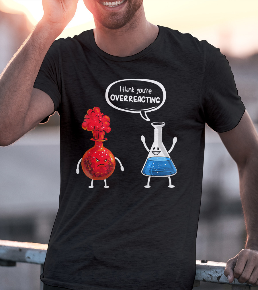 I Think You're Overreacting Funny Chemistry Beaker And Angry Flask T-Shirt