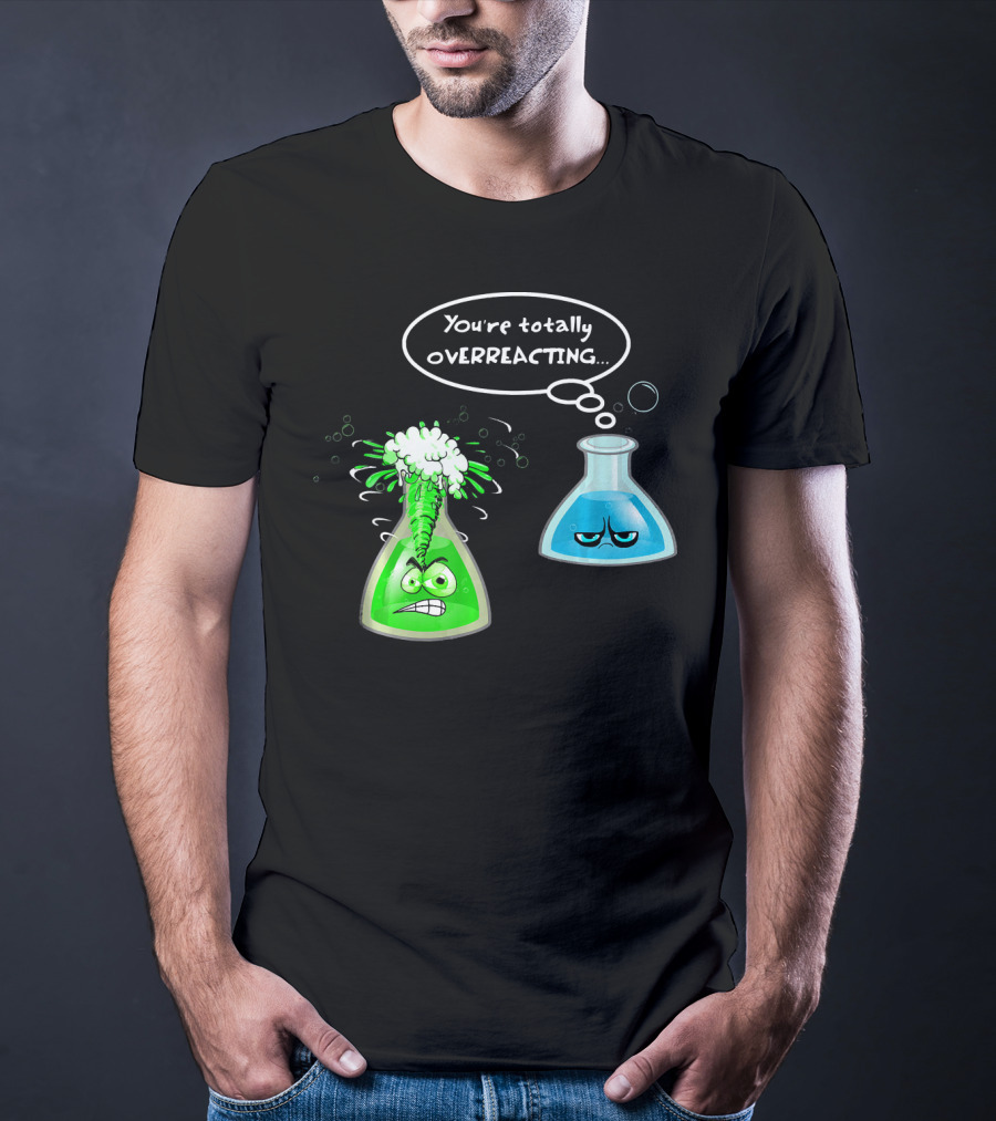 Chemistry Nerd College And Sci You're Totally Overreacting Beaker Reaction T-Shirt