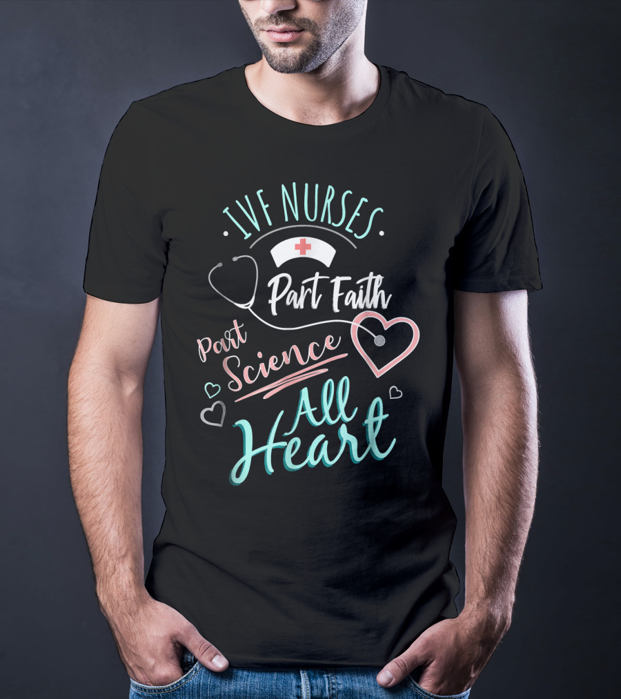IVF Nurses Part Faith Part Science All Heart T-Shirt