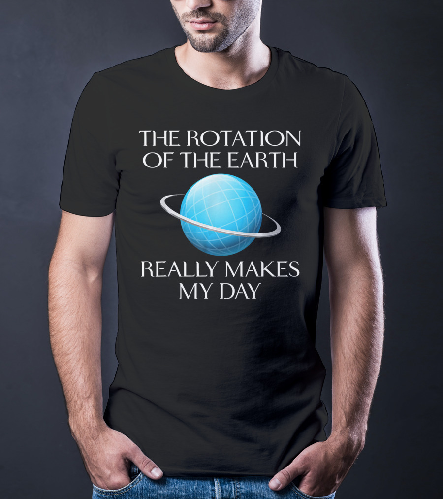 The Rotation Of The Earth Really Makes My Day Science Joke Nerdy T-Shirt