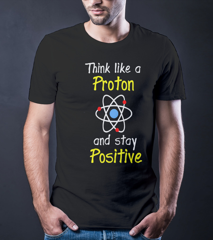 Think Like A Proton And Stay Positive Atom Diagram T-Shirt