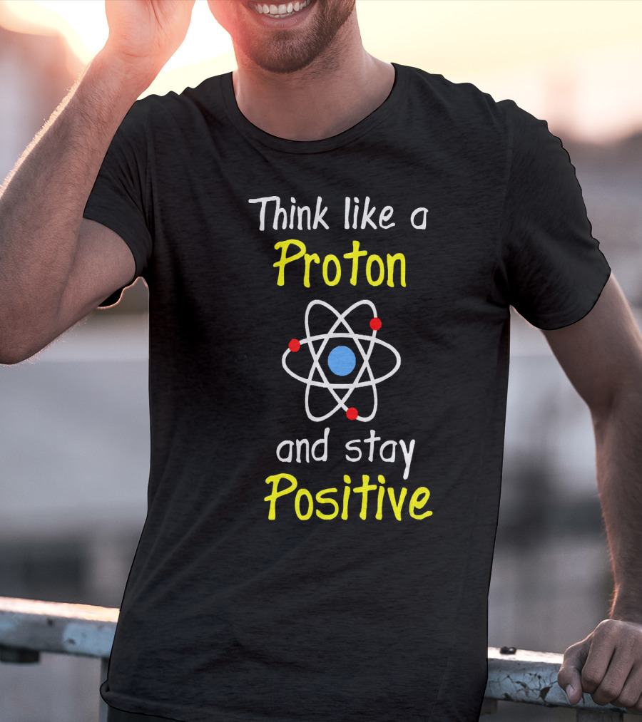 Think Like A Proton And Stay Positive Atom Diagram T-Shirt