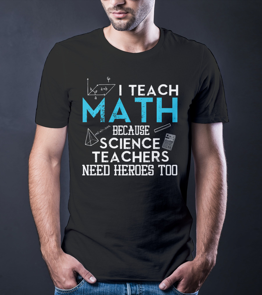 I Teach Math Because Science Teachers Need Heroes Too T-Shirt