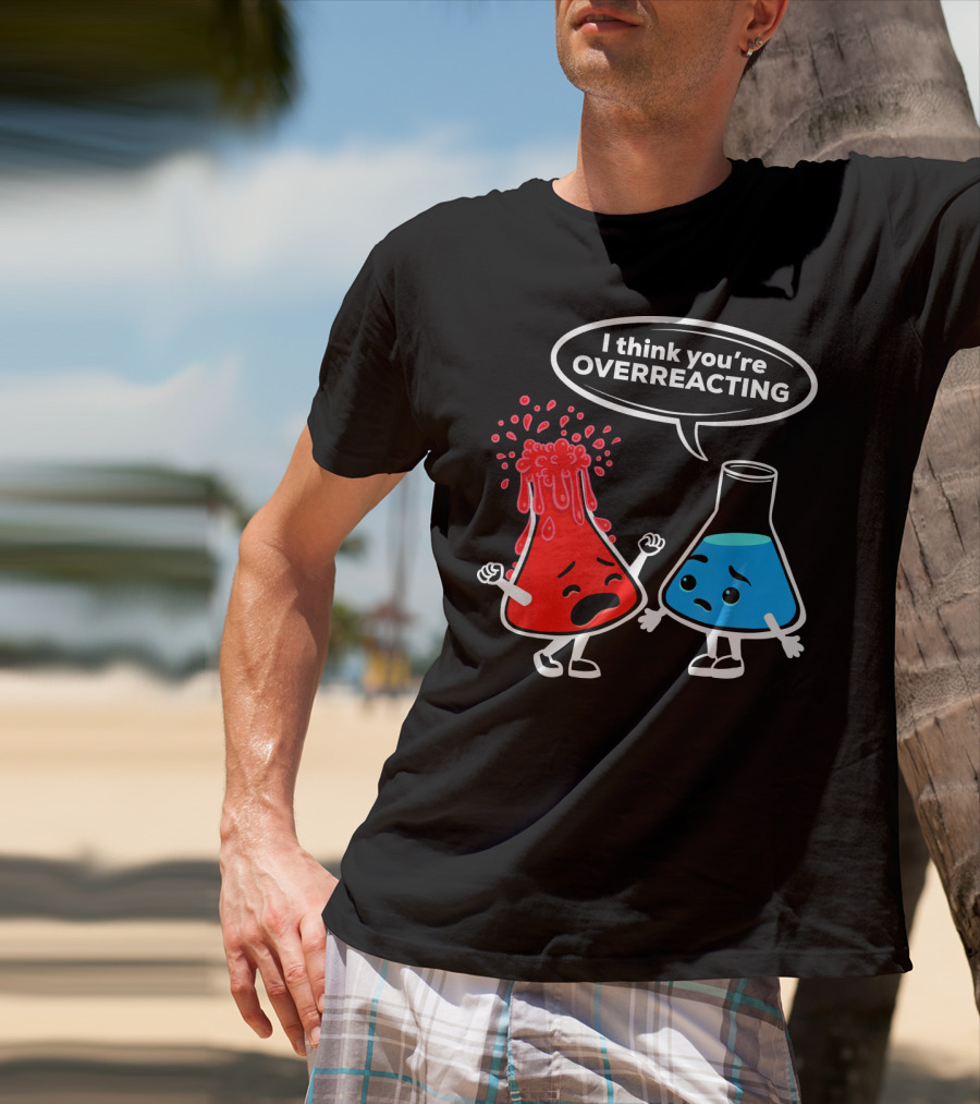 I Think You're OVERREACTING Funny Chemistry Beakers T-Shirt