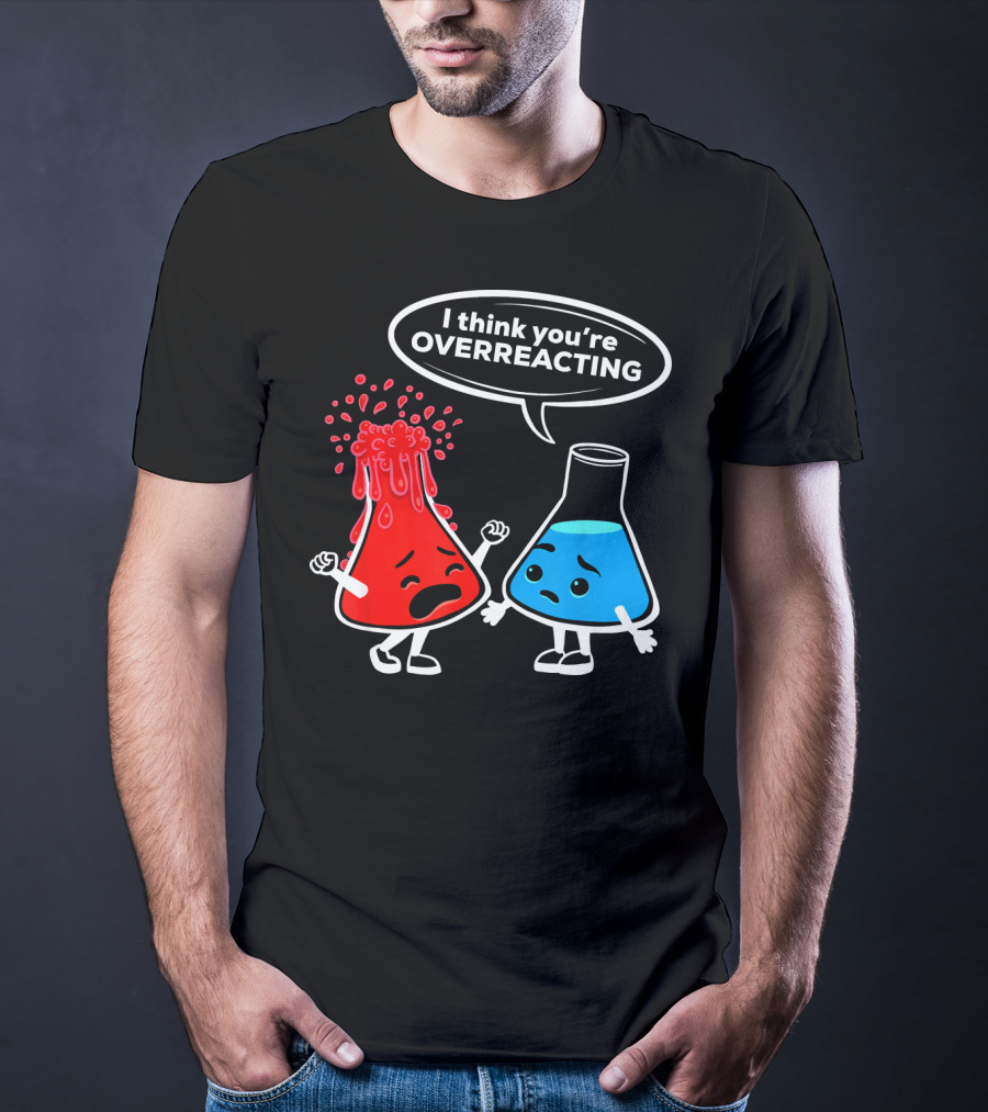 I Think You're OVERREACTING Funny Chemistry Beakers T-Shirt