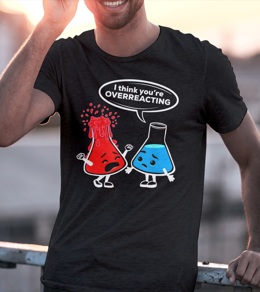 I Think You're OVERREACTING Funny Chemistry Beakers T-Shirt