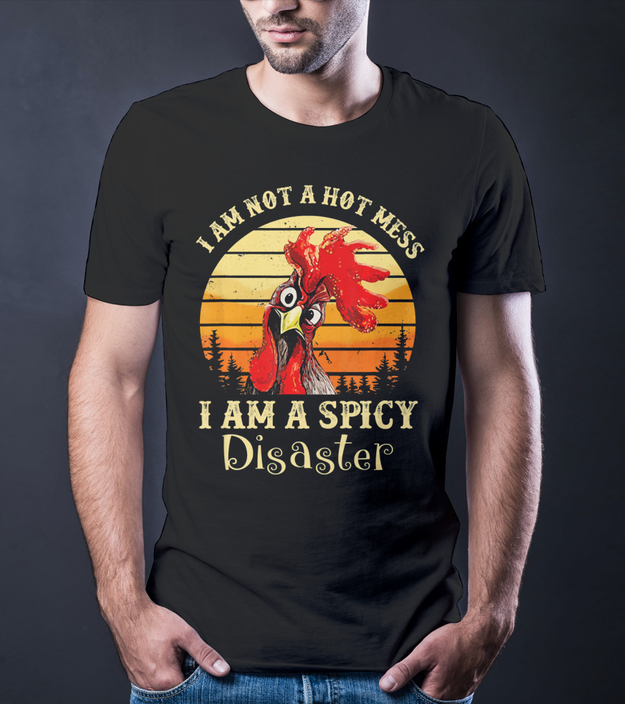I Am Not A Hot Mess I Am A Spicy Disaster Chicken T-Shirt