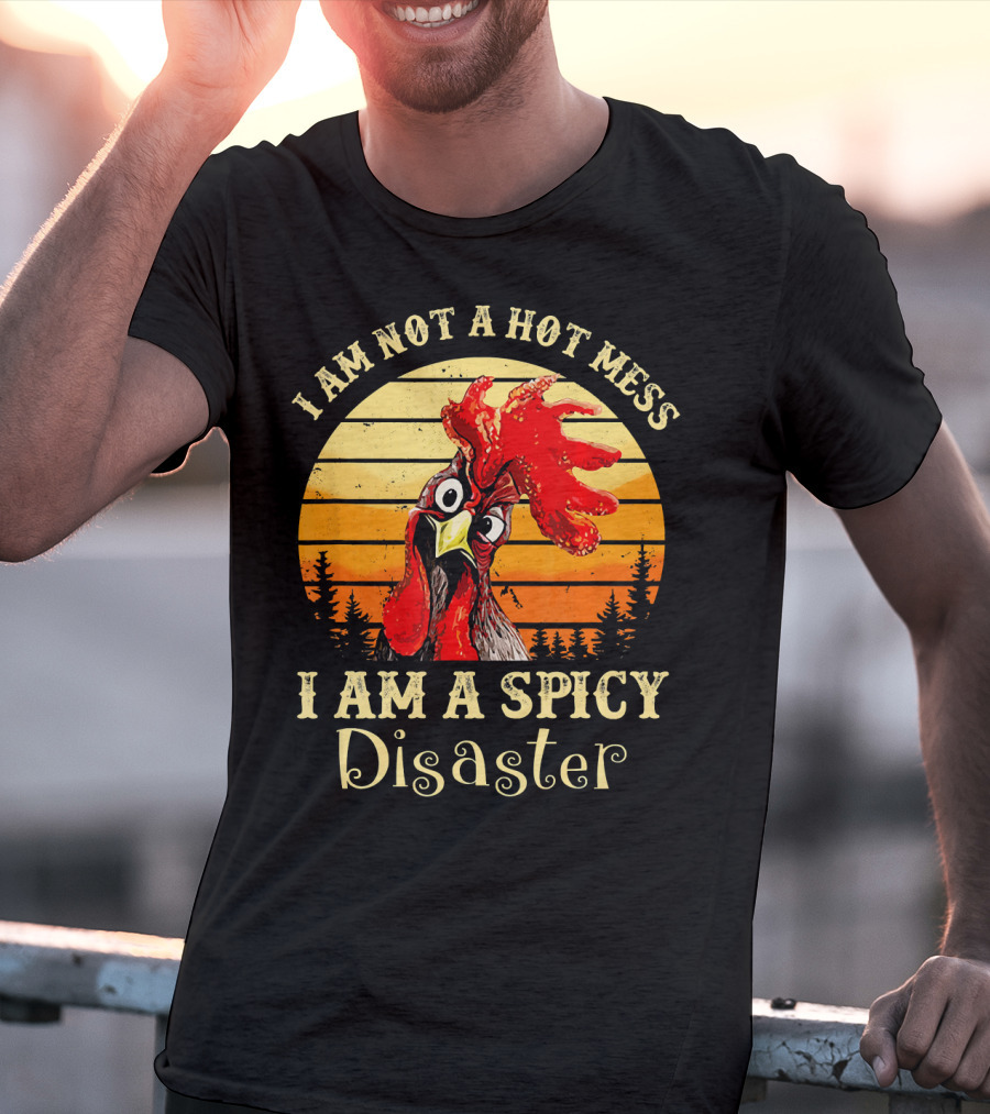 I Am Not A Hot Mess I Am A Spicy Disaster Chicken T-Shirt
