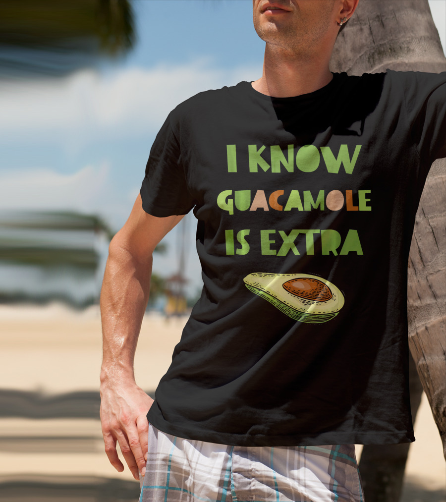 I Know Guacamole Is Extra With Avocado T-Shirt