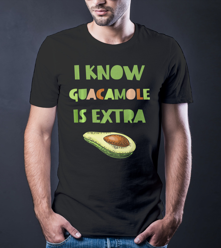 I Know Guacamole Is Extra With Avocado T-Shirt