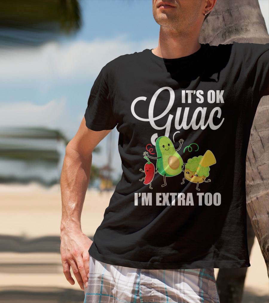 Its Ok Guac I'm Extra Too Funny Mexican Guacamole Avoc T-Shirt