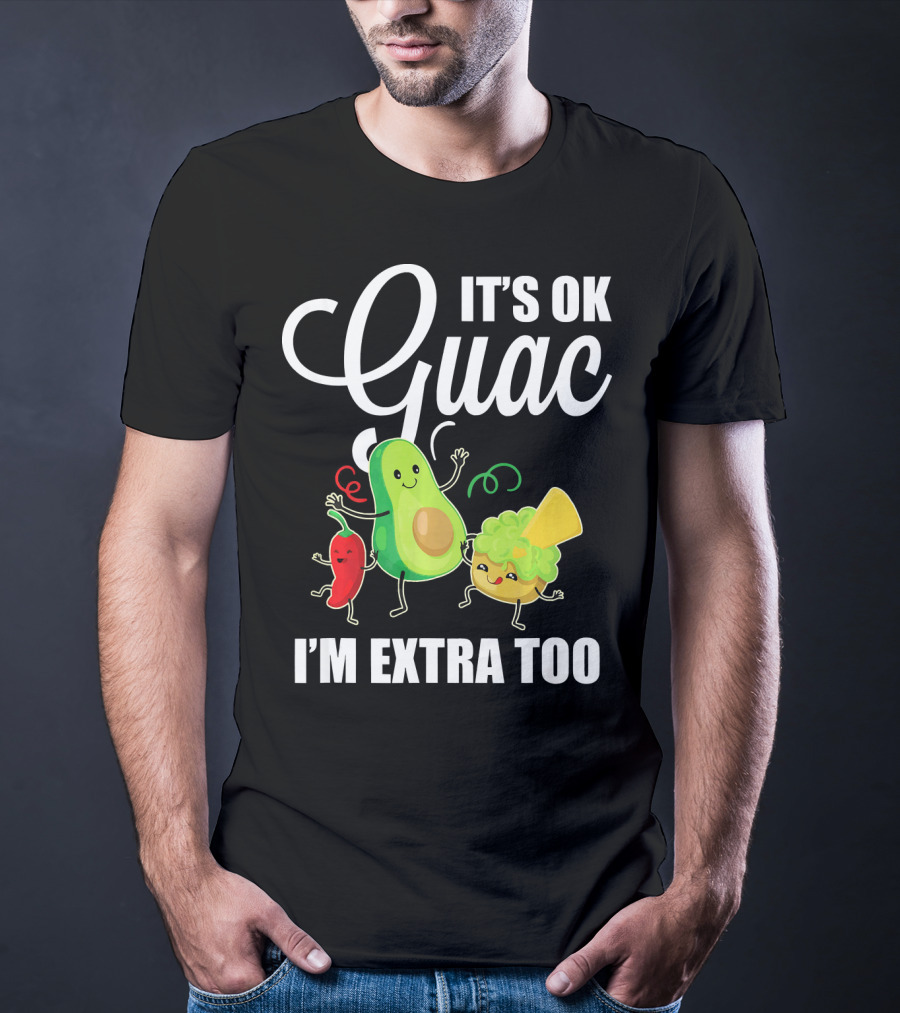 Its Ok Guac I'm Extra Too Funny Mexican Guacamole Avoc T-Shirt