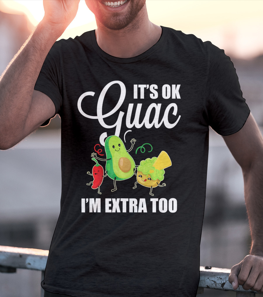Its Ok Guac I'm Extra Too Funny Mexican Guacamole Avoc T-Shirt