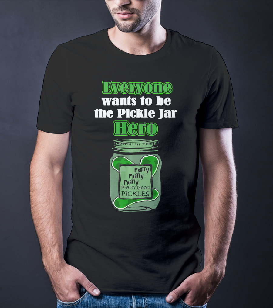 Everyone Wants To Be The Pickle Jar Hero Pretty Good Pickles T-Shirt